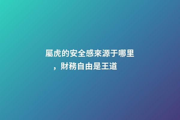 屬虎的安全感來源于哪里，財務自由是王道
